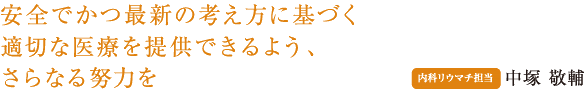 安全でかつ最新の考え方に基づく適切な医療を提供できるよう、さらなる努力を。リウマチ部長 中塚 敬輔
